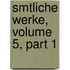 Smtliche Werke, Volume 5, Part 1
