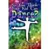 So You Think Your Kid Can Dance? by Melissa K. Gerhardt