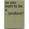 So You Want To Be A ...Landlord? by T. Renee