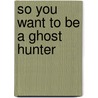 So You Want to Be a Ghost Hunter door Debi Chestnut