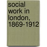 Social Work in London, 1869-1912 by Helen Dendy Bosanquet