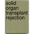 Solid Organ Transplant Rejection