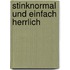 Stinknormal und einfach herrlich