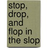 Stop, Drop, and Flop in the Slop door Brian P. Cleary