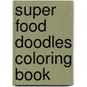 Super Food Doodles Coloring Book door Deborah Zemke