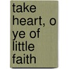 Take Heart, O Ye Of Little Faith by Annette G. Cooper
