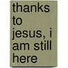 Thanks To Jesus, I Am Still Here by Debra Foxworth Holman