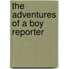 The Adventures Of A Boy Reporter by Harry Steele Morrison