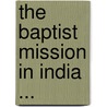 The Baptist Mission In India ... by Unknown