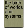 The Birth Of Worlds And Systems; by Alexander William Bickerton
