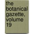 The Botanical Gazette, Volume 19