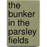 The Bunker In The Parsley Fields door Gary Gildner