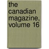 The Canadian Magazine, Volume 16 by Unknown