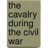 The Cavalry During The Civil War by V. Uschan Michael