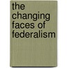 The Changing Faces Of Federalism by Sergio Ortino