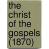The Christ Of The Gospels (1870) by Henry Julius Martyn