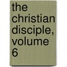 The Christian Disciple, Volume 6 by William Ellery Channing