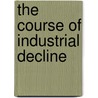 The Course Of Industrial Decline by Laurence F. Gross