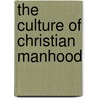 The Culture Of Christian Manhood door Anonymous Anonymous