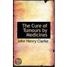 The Cure Of Tumours By Medicines door John Henry Clarke