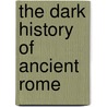 The Dark History of Ancient Rome by Sean Callery