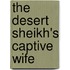 The Desert Sheikh's Captive Wife