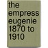 The Empress Eugenie 1870 To 1910