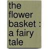 The Flower Basket : A Fairy Tale by Unknown
