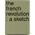 The French Revolution : A Sketch