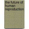 The Future Of Human Reproduction by Unknown