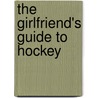 The Girlfriend's Guide To Hockey by Will Ferguson