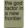 The God Factor In A New Frontier door Lloyd J. Phipps