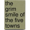 The Grim Smile Of The Five Towns by Arnold Bennettt