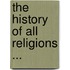 The History Of All Religions ...
