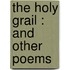 The Holy Grail : And Other Poems