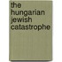 The Hungarian Jewish Catastrophe