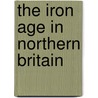 The Iron Age in Northern Britain by Stephen E. Harding