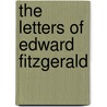 The Letters Of Edward Fitzgerald by William Aldis Wright