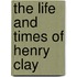 The Life And Times Of Henry Clay