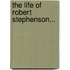 The Life Of Robert Stephenson...