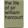 The Life Of Sir William Harcourt door A.G. 1865-1946 Gardiner