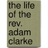 The Life Of The Rev. Adam Clarke