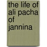 The Life of Ali Pacha of Jannina door Alph De Beauchamp