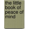 The Little Book Of Peace Of Mind by Theodore Dalrymple