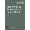 The Market Revolution In America door John Lauritz Larson
