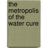 The Metropolis Of The Water Cure by Unknown
