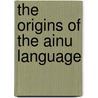 The Origins of the Ainu Language door Refsing Kirsten