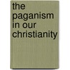 The Paganism In Our Christianity door Arthur Weigall