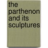 The Parthenon And Its Sculptures door Onbekend