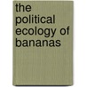 The Political Ecology Of Bananas by Lawrence S. Grossman